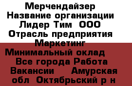 Мерчендайзер › Название организации ­ Лидер Тим, ООО › Отрасль предприятия ­ Маркетинг › Минимальный оклад ­ 1 - Все города Работа » Вакансии   . Амурская обл.,Октябрьский р-н